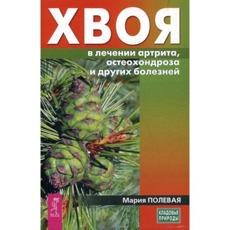 Лечебные свойства растений, минералов и т.д., книга Хвоя в лечении артрита, остеохондроза и других болезней (3712). Полевая Мария заказать