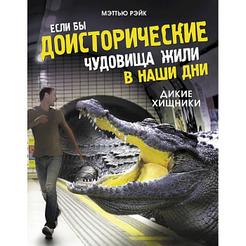 Если бы доисторические чудовища жили в наши дни. Дикие хищники Если бы доисторические чудовища жили в наши дни. Дикие хищники
