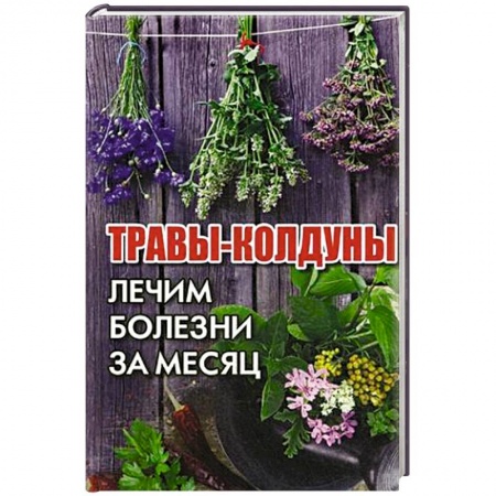 Общие работы. Лекарственные растения, книга Травы-колдуны. Лечим болезни за месяц заказать
