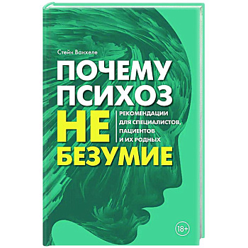 Почему психоз не безумие. Рекомендации для специалистов, пациентов и их родных Почему психоз не безумие. Рекомендации для специалистов, пациентов и их родных