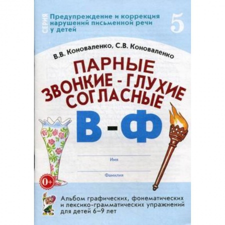 Методика обучения. Методические пособия для учителей, книга Парные звонкие - глухие согласные 'В-Ф'. Альбом графических, фонематических и лексико-грамматических упражнений для детей 6-9 лет заказать