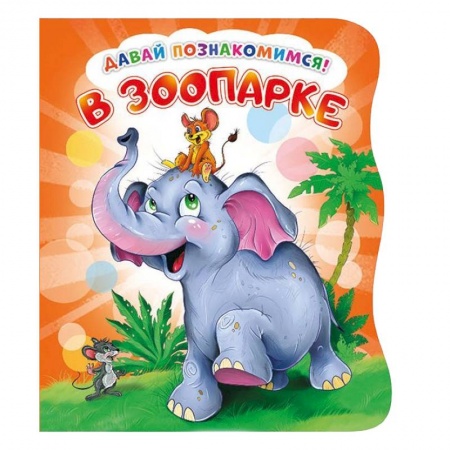 Знакомство с миром, развитие малыша, книга Давай познакомимся. В зоопарке заказать