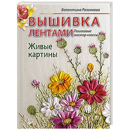Вышивка, книга Вышивка лентами. Живые картины: пошаговые мастер-классы заказать