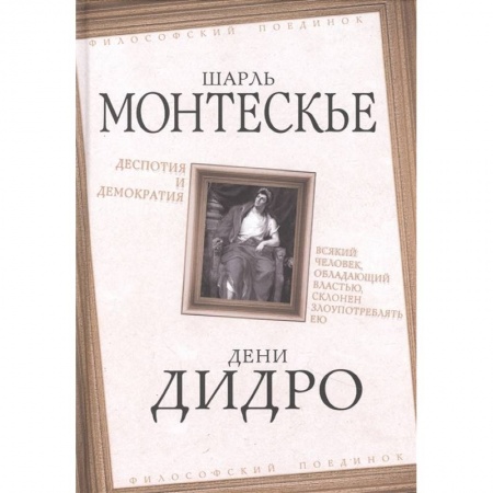 Философия, книга Деспотия и демократия. Всякий человек, обладающий властью, склонен злоупотреблять ею заказать