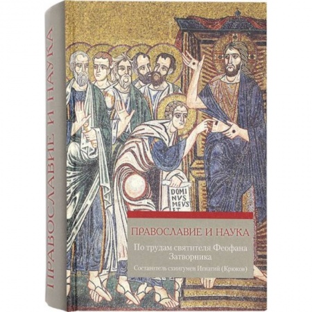 Богослужебные издания, книга Православие и наука. По трудам святителя Феофана Затворника заказать