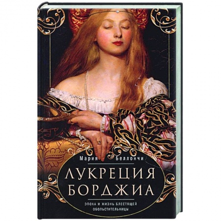 Италия, книга Лукреция Борджиа. Эпоха и жизнь блестящей обольстительницы заказать