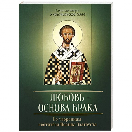 Книги, книга Любовь – основа брака. По творениям святителя Иоанна Златоуста заказать