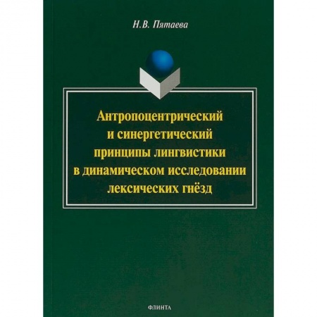 Филологические науки в целом. Частные филологии, книга Антропоцентрический и синергетический принципы лингвистики в динамическом исследовании лексических гнёзд заказать