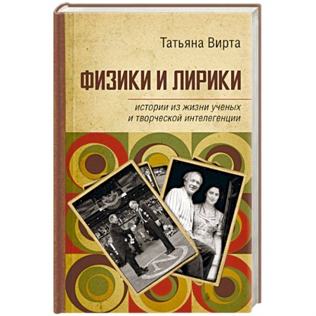 Мемуары, биографии деятелей науки, книга Физики и лирики. Истории из жизни ученых и творческой интеллигенции заказать