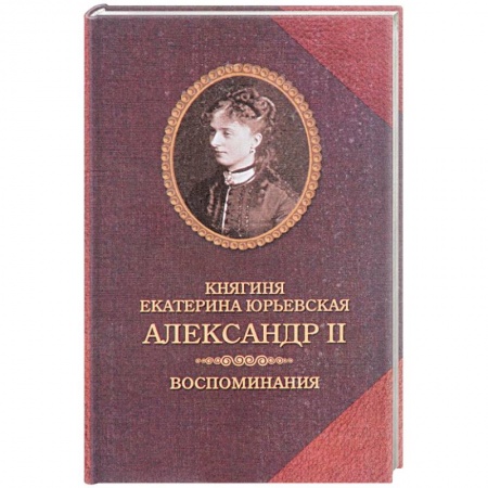 Книги, книга Александр II. Воспоминания. Александр II и Екатерина Юрьевская. Биографический очерк заказать