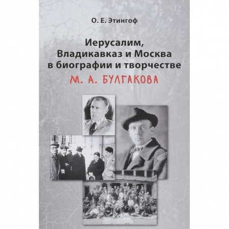 Мемуары, биографии деятелей культуры, искусства, книга Иерусалим, Владикавказ и Москва в биографии и творчестве М. А. Булгакова заказать