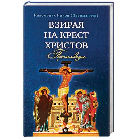 Православие в целом, книга Взирая на Крест Христов. Проповеди заказать