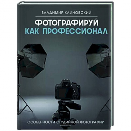 Фотосъемка. Руководства по технике фотосъемки, книга Фотографируй как профессионал. Особенности студийной фотографии заказать