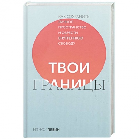 Практическая психология, книга Твои границы. Как сохранить личное пространство и обрести внутреннюю свободу заказать