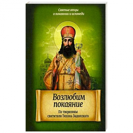Книги, книга Возлюбим покаяние. По творениям святителя Тихона Задонского заказать