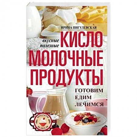 Здоровое и раздельное питание, книга Кисломолочные продукты вкусные, целебные заказать