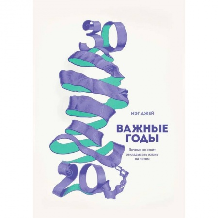 Практическая психология, книга Важные годы. Почему не стоит откладывать жизнь на потом заказать