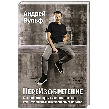 ПереИзобретение. Как победить время и обстоятельства, стать счастливым и не зависеть от идиотов. ПереИзобретение. Как победить время и обстоятельства, стать счастливым и не зависеть от идиотов.