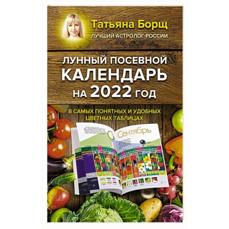 Календари работ для сада и огорода, книга Лунный посевной календарь на 2022 год в самых понятных и удобных цветных таблицах заказать