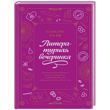Общие вопросы по кулинарии, книга Литературная вечеринка. Рахат-лукум Белой Колдуньи, печенье из Средиземья, сэндвичи для Шерлока заказать