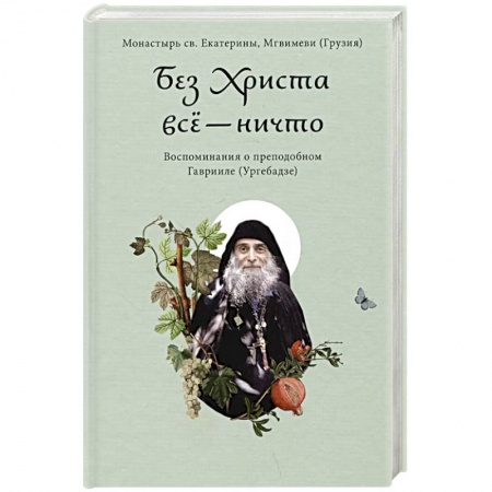 Жития русских святых, жизнеописания церковных деятелей, книга Без Христа все-ничто. Воспоминания о преподобном Гаврииле заказать