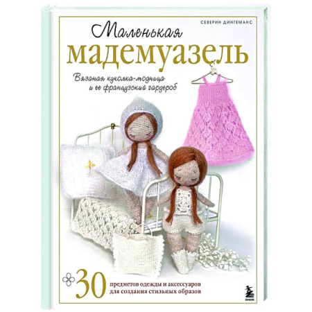 Мягкие игрушки. Куклы, книга Маленькая мадемуазель. Вязаная куколка-модница и ее французский гардероб заказать