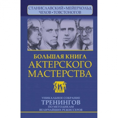 Театр. Сценическое искусство, книга Большая книга актерского мастерства. Уникальное собрание тренингов по методикам величайших режиссеров заказать