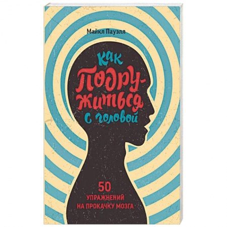 Психология, книга Как подружиться с головой. 50 упражнений на прокачку мозга заказать
