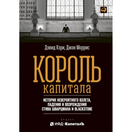 Экономика, книга Король капитала: История невероятного взлета, падения и возрождения Стива Шварцмана и Blackstone заказать