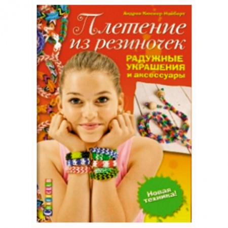 Книги, книга Плетение из резиночек. Радужные украшения и аксессуары. Новая техника! заказать