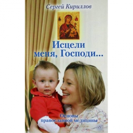 Популярная и нетрадиционная медицина, книга Исцели меня, Господи... Основы православной медицины заказать