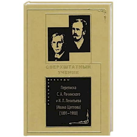 Дневники. Письма. Записки, книга Сверхштатный ученик: Переписка С. А. Рачинского и И. Л. Леонтьева (Ивана Щеглова) (1891–1900) заказать