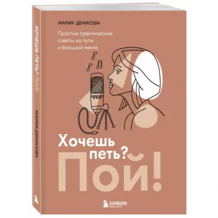 Музыка, книга Хочешь петь? Пой! Простые практические советы на пути к большой мечте заказать