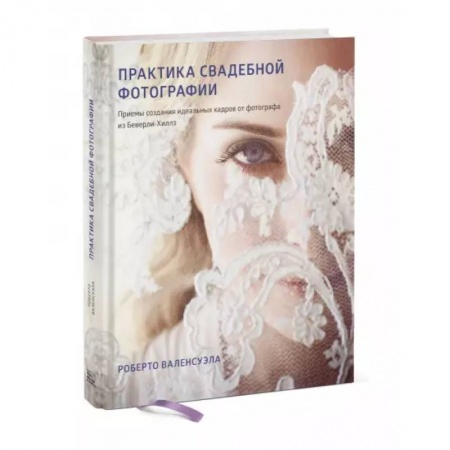 Фотоискусство. Художественная фотография, книга Практика свадебной фотографии. Приемы создания идеальных кадров от фотографа из Беверли-Хиллз заказать