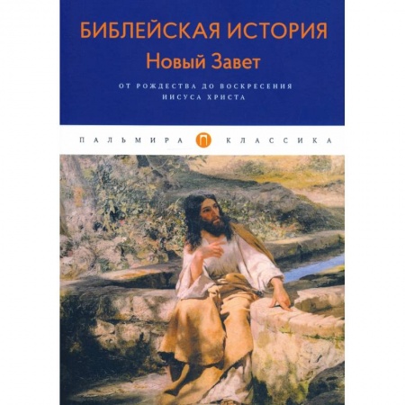 Духовная литература, книга Библейская История. Новый Завет. От Рождества до Воскресения Иисуса Христова заказать