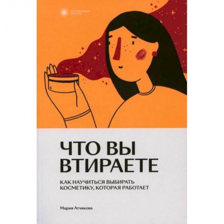 Уход за кожей лица и тела, книга Что вы втираете. Как научиться выбирать косметику, которая работает заказать