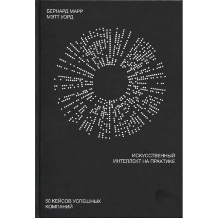 Экономика. Бизнес, книга Искусственный интеллект на практике. 50 кейсов успешных компаний заказать