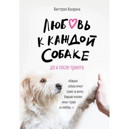 Уход за животными, книга Любовь к каждой собаке. До и после приюта заказать