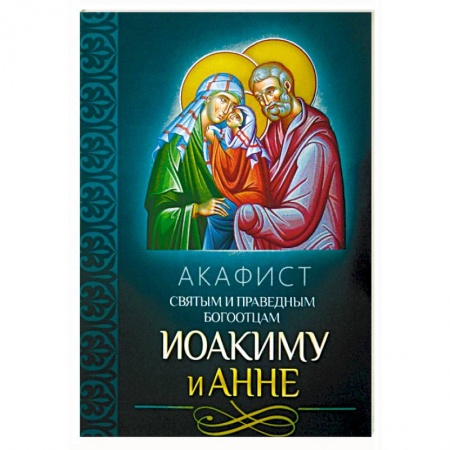 Молитвословы, акафисты, каноны, книга Акафист святым и праведным Богоотцам Иоакиму и Анне заказать