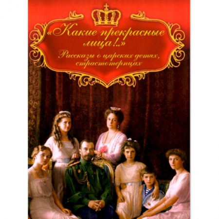 Мемуары, биографии исторических личностей, книга Какие прекрасные лица!.. Рассказы о царских детях заказать