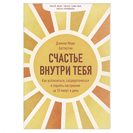 Психология. Общие работы, книга Счастье внутри тебя. Как успокоиться, сосредоточиться и поднять настроение за 10 минут в день заказать