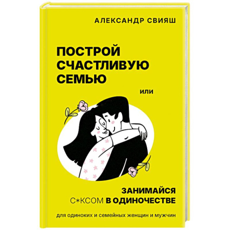 Психология отношений, книга Построй счастливую семью или занимайся с*ксом в одиночестве. Для одиноких и семейных женщин и мужчин заказать