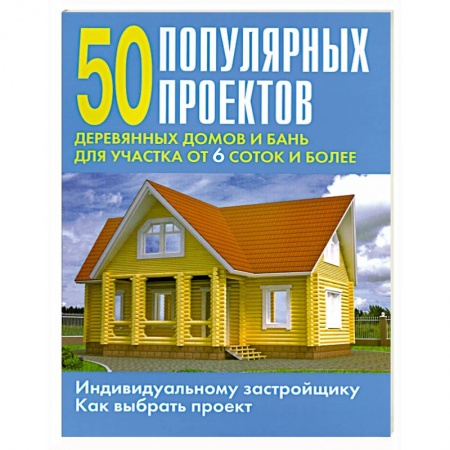 Книги, книга 50 популярных проектов деревянных домов и бань для участка от 6 соток и более заказать