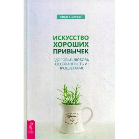 Психология личности, книга Искусство хороших привычек. Здоровье, любовь, осознанность и процветание заказать