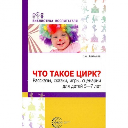 Организация школьных мероприятий, книга Что такое цирк? Рассказы, сказки, игры, сценарии для детей 5—7 лет заказать