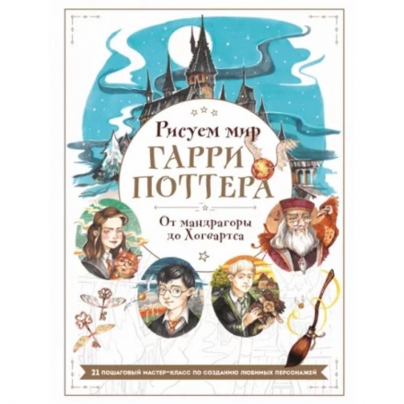 Живопись. Теория и техника, книга Рисуем мир Гарри Поттера. От мандрагоры до Хогвартса. 21 пошаговый мастер-класс по созданию любимых персонажей заказать