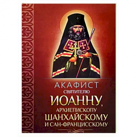 Молитвословы, акафисты, каноны, книга Акафист святителю Иоанну, архиепископу Шанхайскому и Сан-Францисскому заказать