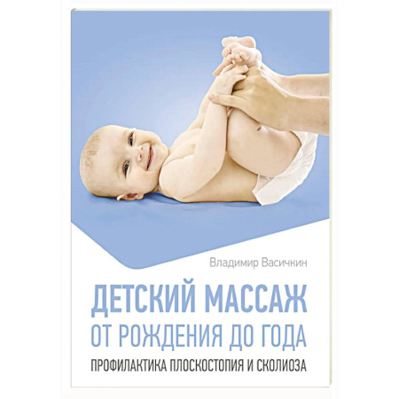 Массаж: лечебный, восточный, книга Детский массаж. От рождения до года. Профилактика плоскостопия и сколиоза заказать