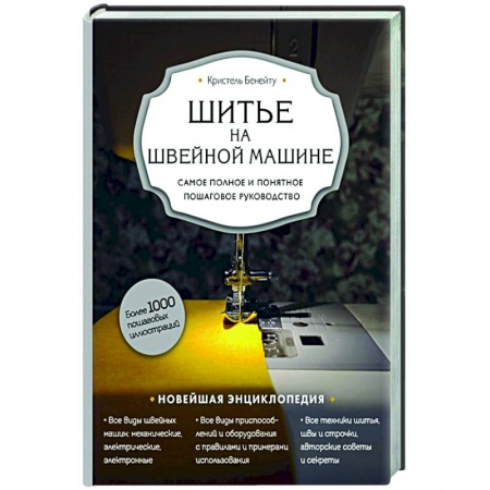 Шитьё, книга Шитье на швейной машине. Самое полное и понятное пошаговое руководство заказать