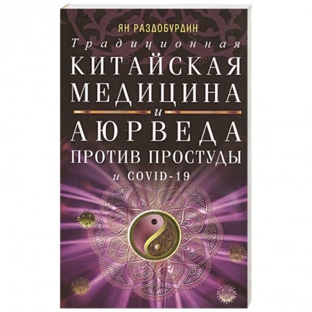 Специальная медицина, книга Традиционная китайская медицина и Аюрведа против простуды и COVID-19 заказать